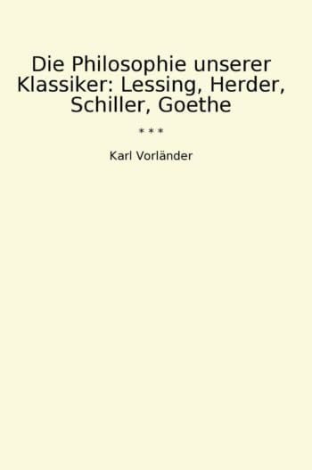 Die Philosophie unserer Klassiker: Lessing, Herder, Schiller, Goethe