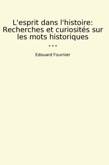 L'esprit dans l'histoire: Recherches et curiosités sur les mots historiques