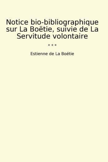 Notice bio-bibliographique sur La Boëtie, suivie de La Servitude volontaire