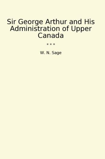 Sir George Arthur and His Administration of Upper Canada