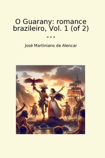 O Guarany: romance brazileiro, Vol. 1 (of 2)