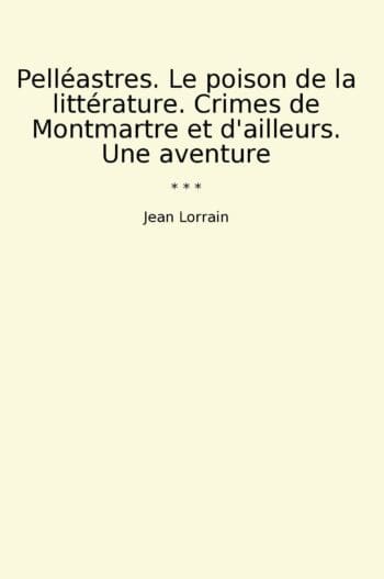 Pelléastres. Le poison de la littérature. Crimes de Montmartre et d'ailleurs. Une aventure