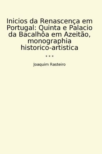 Inicios da Renascença em Portugal: Quinta e Palacio da Bacalhôa em Azeitão, monographia historico-artistica