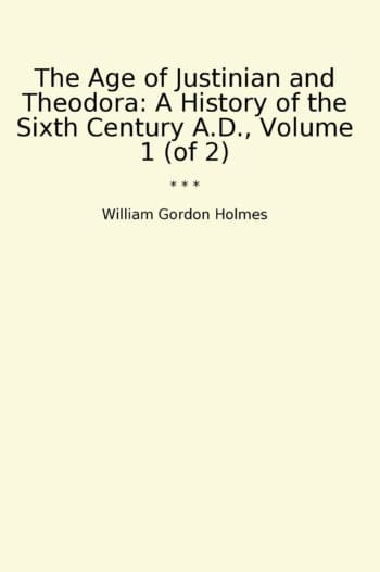 The Age of Justinian and Theodora: A History of the Sixth Century A.D., Volume 1 (of 2)