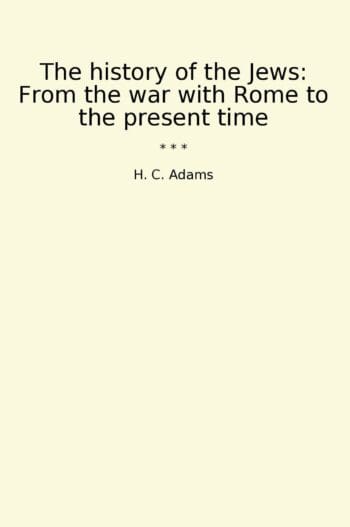 The history of the Jews: From the war with Rome to the present time