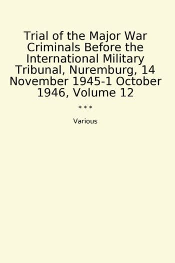Trial of the Major War Criminals Before the International Military Tribunal, Nuremburg, 14 November 1945-1 October 1946, Volume 12
