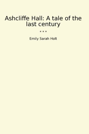 Ashcliffe Hall: A tale of the last century