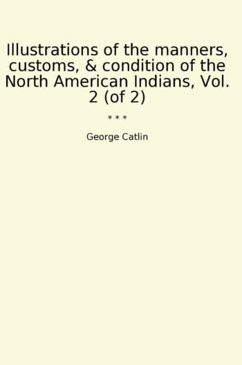 Illustrations of the manners, customs, & condition of the North American Indians, Vol. 2 (of 2)