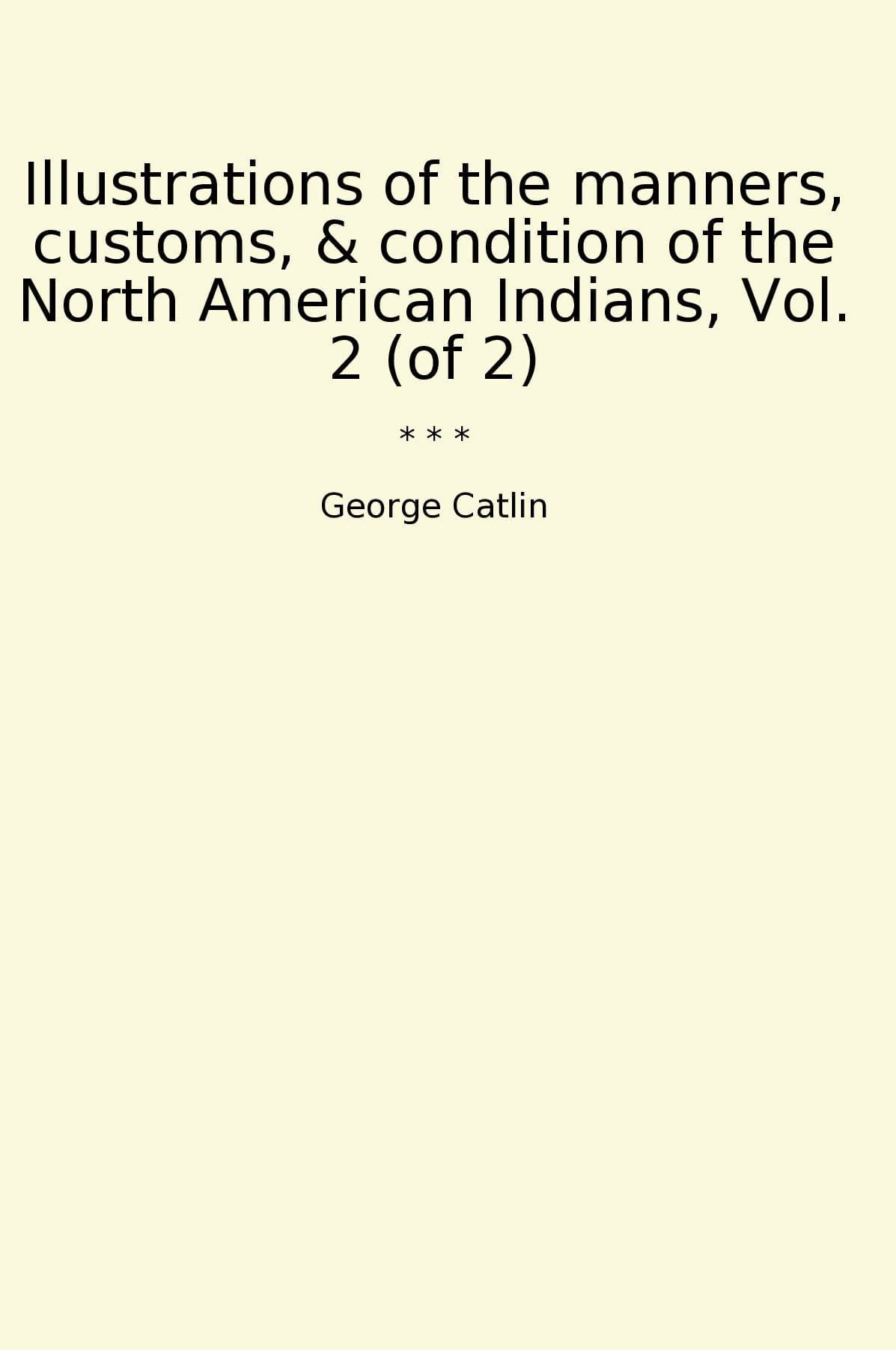 Illustrations of the manners, customs, & condition of the North American Indians, Vol. 2 (of 2)