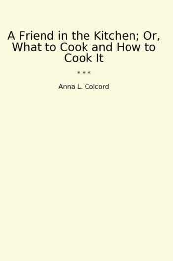 A Friend in the Kitchen; Or, What to Cook and How to Cook It