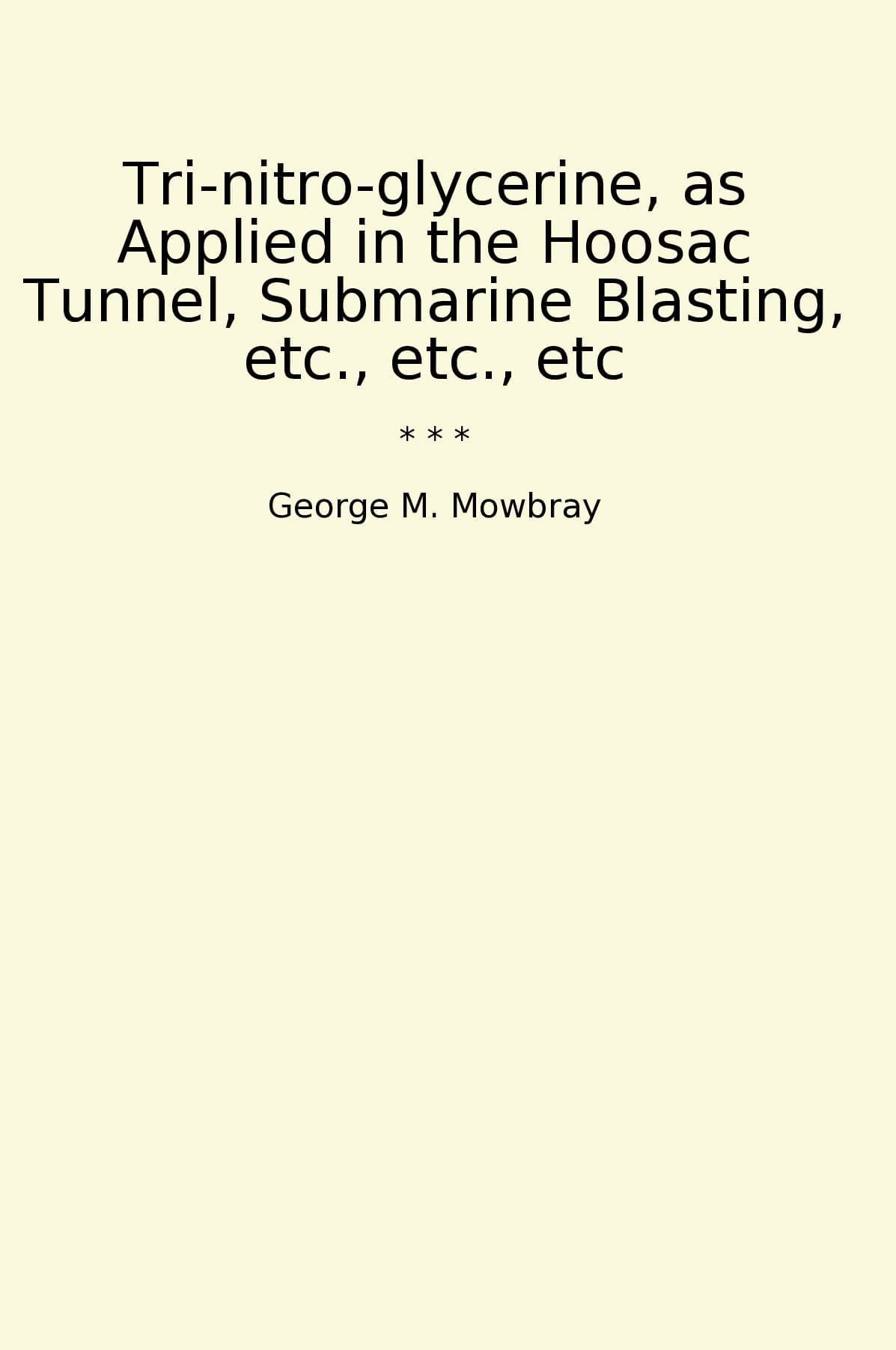 Tri-nitro-glycerine, as Applied in the Hoosac Tunnel, Submarine Blasting, etc., etc., etc