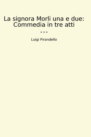 La signora Morli una e due: Commedia in tre atti