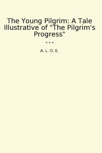 The Young Pilgrim: A Tale Illustrative of "The Pilgrim's Progress"