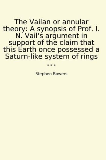 The Vailan or annular theory: A synopsis of Prof. I. N. Vail's argument in support of the claim that this Earth once possessed a Saturn-like system of rings