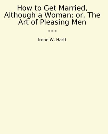 How to Get Married, Although a Woman; or, The Art of Pleasing Men