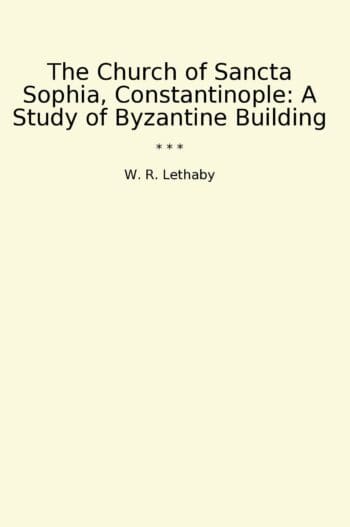 The Church of Sancta Sophia, Constantinople: A Study of Byzantine Building