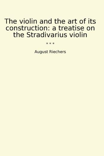 The violin and the art of its construction: a treatise on the Stradivarius violin