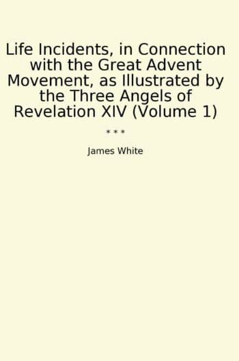 Life Incidents, in Connection with the Great Advent Movement, as Illustrated by the Three Angels of Revelation XIV (Volume 1)