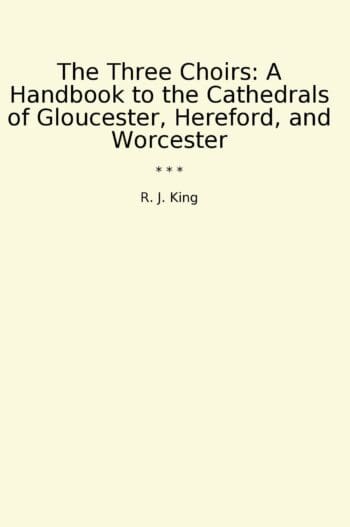 The Three Choirs: A Handbook to the Cathedrals of Gloucester, Hereford, and Worcester