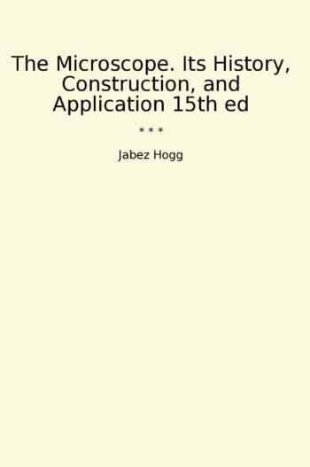 The Microscope. Its History, Construction, and Application 15th ed