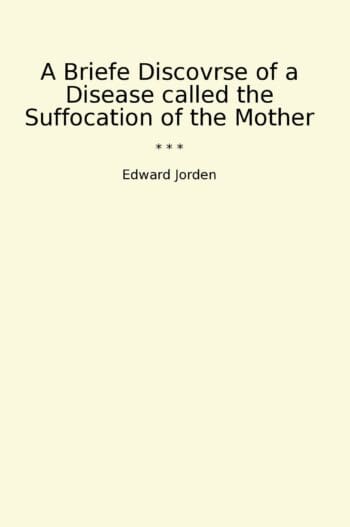 A Briefe Discovrse of a Disease called the Suffocation of the Mother