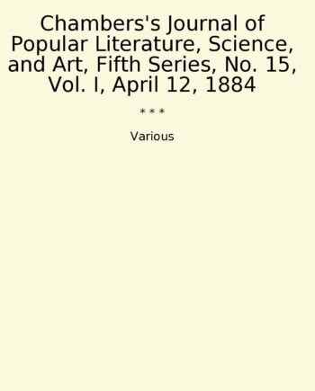 Chambers's Journal of Popular Literature, Science, and Art, Fifth Series, No. 15, Vol. I, April 12, 1884
