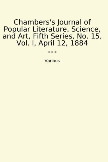 Chambers's Journal of Popular Literature, Science, and Art, Fifth Series, No. 15, Vol. I, April 12, 1884