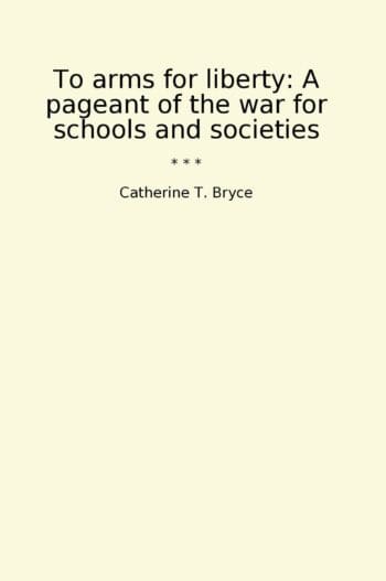 To arms for liberty: A pageant of the war for schools and societies