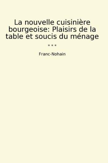La nouvelle cuisinière bourgeoise: Plaisirs de la table et soucis du ménage