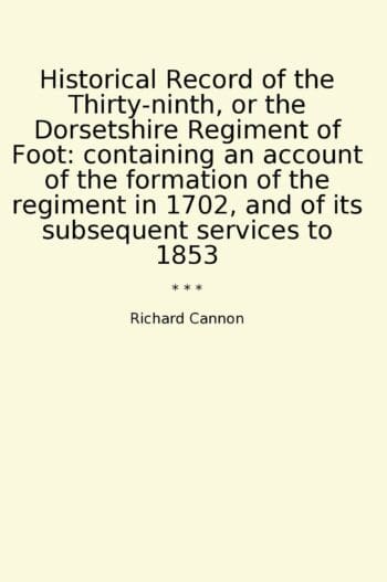 Historical Record of the Thirty-ninth, or the Dorsetshire Regiment of Foot: containing an account of the formation of the regiment in 1702, and of its subsequent services to 1853