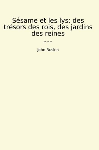Sésame et les lys: des trésors des rois, des jardins des reines
