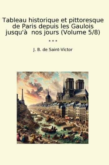 Tableau historique et pittoresque de Paris depuis les Gaulois jusqu'à nos jours (Volume 5/8)