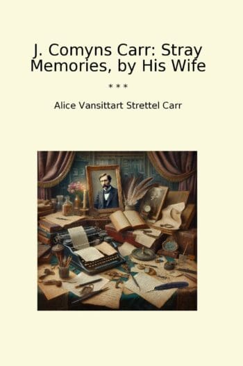 J. Comyns Carr: Stray Memories, by His Wife