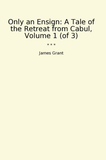 Only an Ensign: A Tale of the Retreat from Cabul, Volume 1 (of 3)