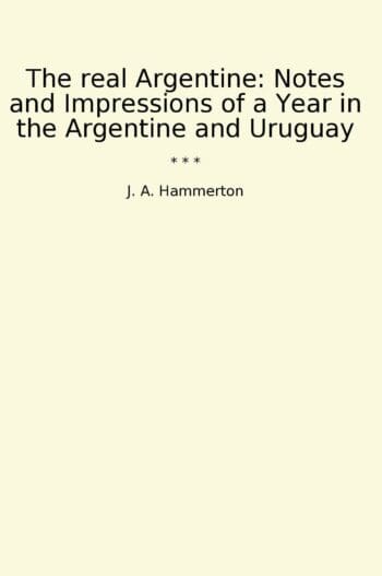 The real Argentine: Notes and Impressions of a Year in the Argentine and Uruguay