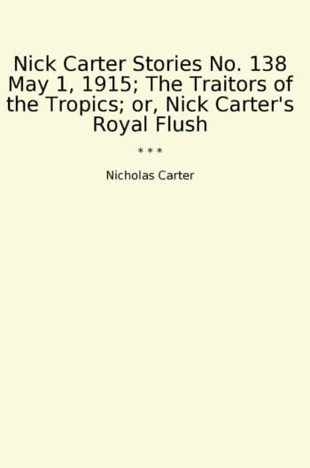 Nick Carter Stories No. 138 May 1, 1915; The Traitors of the Tropics; or, Nick Carter's Royal Flush