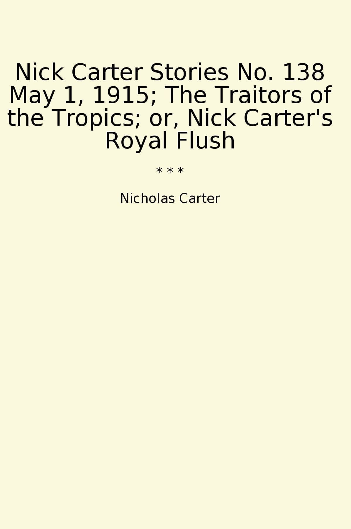 Nick Carter Stories No. 138 May 1, 1915; The Traitors of the Tropics; or, Nick Carter's Royal Flush