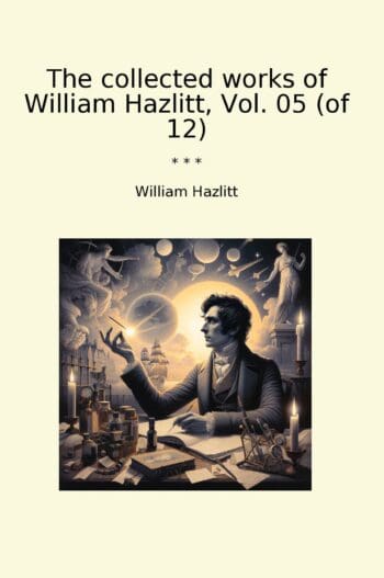 The collected works of William Hazlitt, Vol. 05 (of 12)