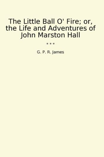 The Little Ball O' Fire; or, the Life and Adventures of John Marston Hall