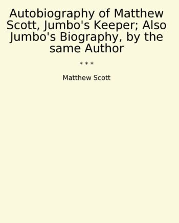 Autobiography of Matthew Scott, Jumbo's Keeper; Also Jumbo's Biography, by the same Author