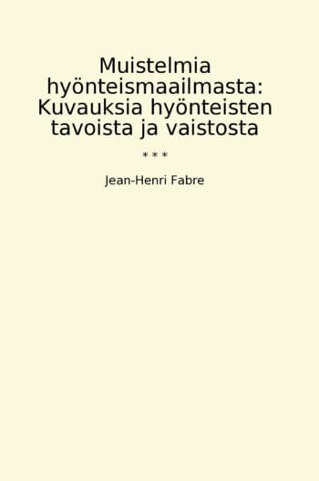 Muistelmia hyönteismaailmasta: Kuvauksia hyönteisten tavoista ja vaistosta