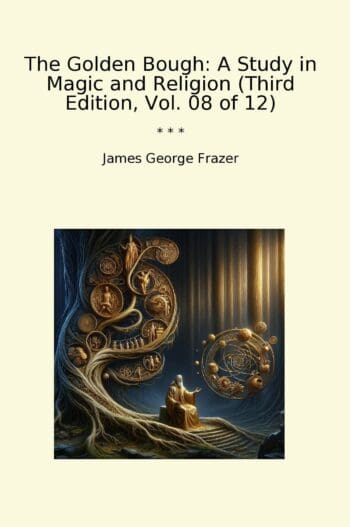 The Golden Bough: A Study in Magic and Religion (Third Edition, Vol. 08 of 12)