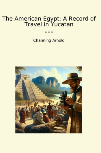The American Egypt: A Record of Travel in Yucatan