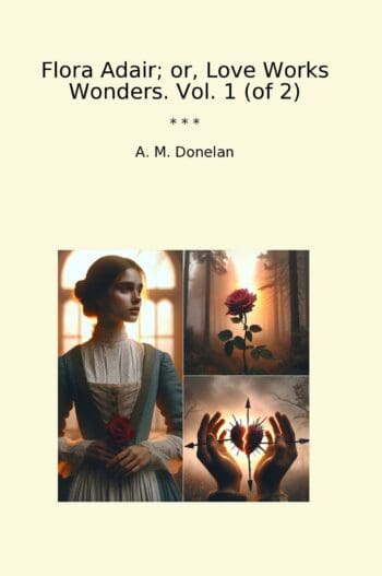 Flora Adair; or, Love Works Wonders. Vol. 1 (of 2)