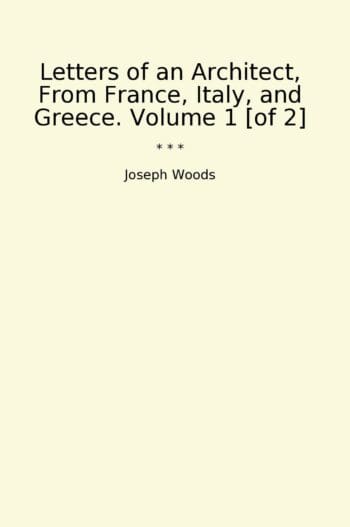 Letters of an Architect, From France, Italy, and Greece. Volume 1 [of 2]