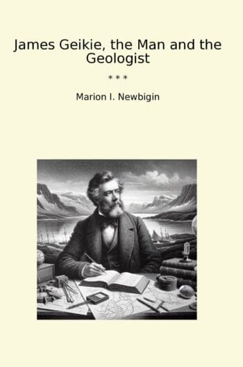 James Geikie, the Man and the Geologist