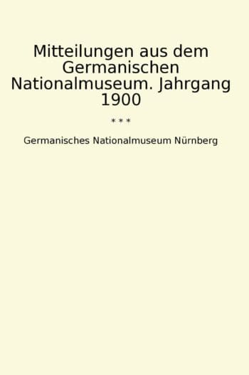 Mitteilungen aus dem Germanischen Nationalmuseum. Jahrgang 1900