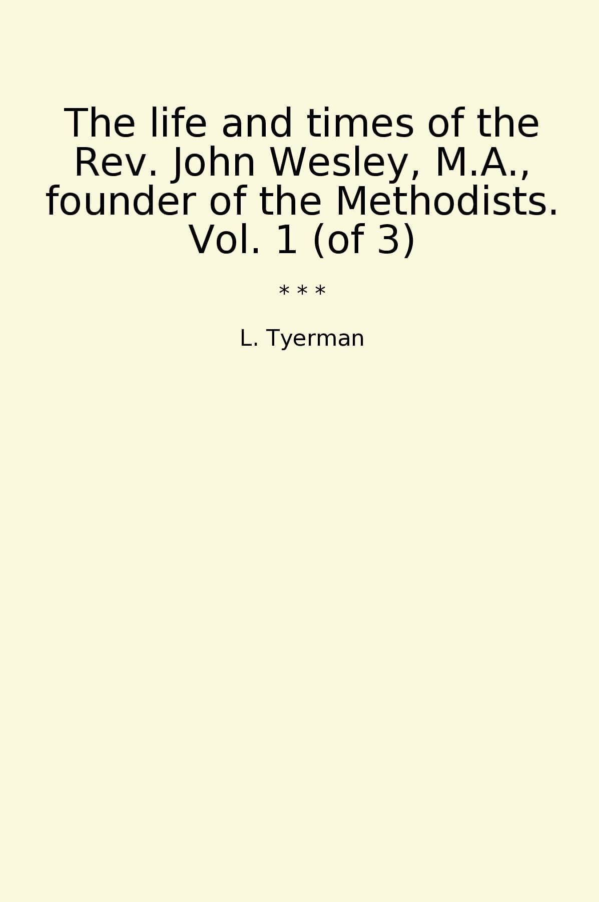 The life and times of the Rev. John Wesley, M.A., founder of the Methodists. Vol. 1 (of 3)