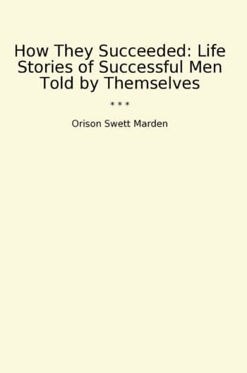 How They Succeeded: Life Stories of Successful Men Told by Themselves