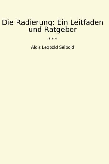 Die Radierung: Ein Leitfaden und Ratgeber
